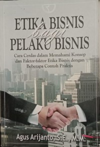 Image of Etika Bisnis Bagi Pelaku Bisnis : Cara Cerdas Dalam Memahami Konsep Dan Faktor-Faktor Etika Bisnis Dengan Beberapa Contoh Praktis